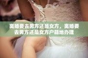离婚要去男方还是女方，离婚要去男方还是女方户籍地办理