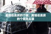 离婚后卖房的个税，离婚后卖房的个税怎么算
