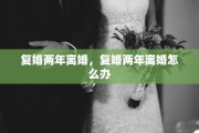复婚两年离婚，复婚两年离婚怎么办