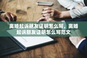 离婚起诉朋友证明怎么写，离婚起诉朋友证明怎么写范文