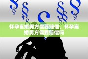 怀孕离婚男方需要赔偿，怀孕离婚男方需要赔偿吗