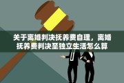 关于离婚判决抚养费自理，离婚抚养费判决至独立生活怎么算