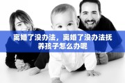 离婚了没办法，离婚了没办法抚养孩子怎么办呢