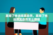 离婚了他说顺其自然，离婚了他说顺其自然怎么回复