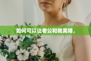 如何可以让老公和我离婚，