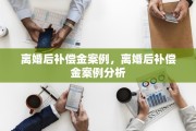 离婚后补偿金案例，离婚后补偿金案例分析