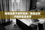 离婚后房子如何变更，离婚后房子如何变更名字
