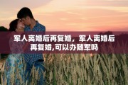 军人离婚后再复婚，军人离婚后再复婚,可以办随军吗