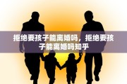 拒绝要孩子能离婚吗，拒绝要孩子能离婚吗知乎