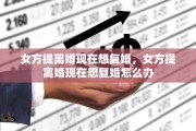 女方提离婚现在想复婚，女方提离婚现在想复婚怎么办