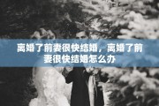 离婚了前妻很快结婚，离婚了前妻很快结婚怎么办
