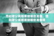 想和老公离婚要做哪些准备，想和老公离婚要做哪些准备呢