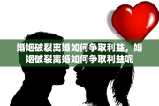 婚姻破裂离婚如何争取利益，婚姻破裂离婚如何争取利益呢