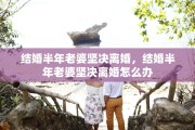结婚半年老婆坚决离婚，结婚半年老婆坚决离婚怎么办