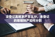 没登记离婚家产怎么分，未登记的婚姻财产如何分割