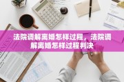 法院调解离婚怎样过程，法院调解离婚怎样过程判决
