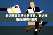 起诉离婚免费资寻律师，起诉离婚免费律师咨询