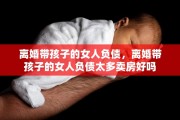 离婚带孩子的女人负债，离婚带孩子的女人负债太多卖房好吗