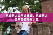已婚男人会不会离婚，已婚男人会不会离婚找小三