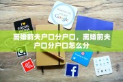 离婚前夫户口分户口，离婚前夫户口分户口怎么分