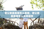 老公家暴离婚怎么离婚，老公家暴离婚怎么离婚最快