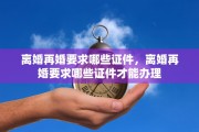 离婚再婚要求哪些证件,离婚再婚要求哪些证件才能办理 离婚再婚要求哪些证件,离婚再婚要求哪些证件才能办理