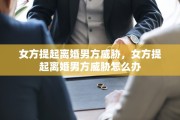 女方提起离婚男方威胁，女方提起离婚男方威胁怎么办