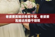 老婆要离婚还拖着干啥，老婆要离婚还拖着干啥呢
