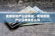 离婚前财产公证模板，离婚前财产公证模板怎么写