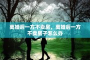 离婚后一方不卖房，离婚后一方不卖房子怎么办
