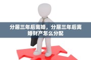 分居三年后离婚，分居三年后离婚财产怎么分配