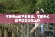 不爱老公却不想离婚，不爱老公却不想离婚怎么办