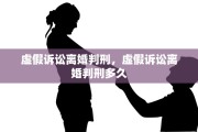 虚假诉讼离婚判刑，虚假诉讼离婚判刑多久