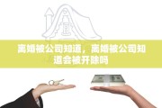 离婚被公司知道，离婚被公司知道会被开除吗