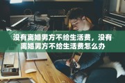 没有离婚男方不给生活费，没有离婚男方不给生活费怎么办