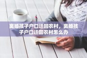 离婚孩子户口迁回农村，离婚孩子户口迁回农村怎么办