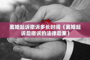 离婚起诉撤诉多长时间（离婚起诉后撤诉的法律后果）