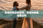 离婚时要结婚证吗，离婚时候要结婚证吗