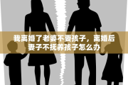 我离婚了老婆不要孩子，离婚后妻子不抚养孩子怎么办
