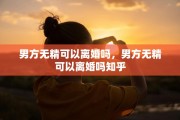 男方无精可以离婚吗，男方无精可以离婚吗知乎