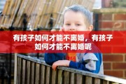 有孩子如何才能不离婚，有孩子如何才能不离婚呢