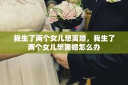 我生了两个女儿想离婚，我生了两个女儿想离婚怎么办