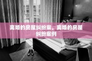 离婚的房屋纠纷案，离婚的房屋纠纷案例