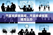 不喜欢婆家离婚，不喜欢婆家离婚怎么办