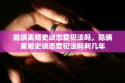 隐瞒离婚史谈恋爱犯法吗，隐瞒离婚史谈恋爱犯法吗判几年