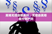 离婚无理由能离吗，无理由离婚能分财产吗