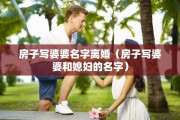 房子写婆婆名字离婚（房子写婆婆和媳妇的名字）