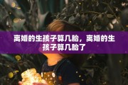 离婚的生孩子算几胎，离婚的生孩子算几胎了