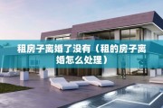 租房子离婚了没有（租的房子离婚怎么处理）
