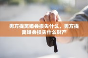男方提离婚会损失什么，男方提离婚会损失什么财产